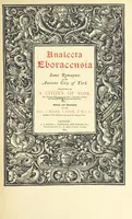 Picture 1 of 47 from Analecta Eboracensia. Some remaynes of the ancient City of York. Collected by a Citizen of York, Sir Thomas Widdrington, Knt. ... Edited and annotated by ... C. Caine, etc. [With plates (1897), leaf 9