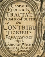 An illustration from Casparis Klockii ... Tractatus nomico-politicus de contributionibus in Romano-Germanico-Imperio et aliis regnis ut plurimum usitatis [electronic resource] : in quo imperatoris Rom. regum ... aliorumque statuum imperii ... jura inspersis multifariis theologico-juridico-historico-politicis discursibus ... & in singulari fasciculo digestis consultationibus sive responsis prudentum hactenus necdum divulgatis accuratè & nervosè enucleantur . (1676)