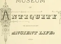 Picture 3 of 218 from Museum of antiquity : a description of ancient life : the employments, amusements, customs and habits, the cities, palaces, monuments and tombs, the literature and fine arts of 3,000 years ago (1882), leaf 12