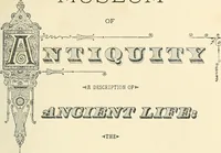 Picture 2 of 210 from Museum of antiquity; a description of ancient life: the employments, amusements, customs and habits, the cities, places, monuments and tombs, the literature and fine arts of 3,000 years ago (1887), leaf 8