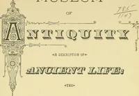 Picture 2 of 212 from Museum of antiquity; a description of ancient life: the employments, amusements, customs and habits, the cities, palaces, monuments and tombs, the literature and fine arts of 3,000 years ago (1883), leaf 6