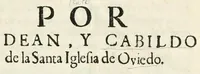 An illustration from Por el Dean y Cabildo de la Santa Iglesia de Oviedo, con el conde de Canalejas, don Pedro Menendez de Porres y Avilès ... : sobre pretender la Santa Iglesia, que por la contaduria de relaciones se la dè certification del cabimiento que han tenido, y en adelante tuvieren los cinco Juros, que la Iglesia tiene en Alcavalas del dicho Principado desde enero del año de 695 .. (1626)