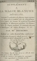 Picture 1 of 25 from Supplément a La magie blanche dévoilée : contenant l'explication de plusieurs tours nouveaux joués depuis peu à Londres, avec des éclaircissemens sur les artifices des joueurs de profession : les cadrans sympathiques, le mouvement perpétuel, les chevaux savans, les poupées parlantes, les automates dansants, les ventriloques, les sabots élastiques, &c., &c (1785), leaf 1